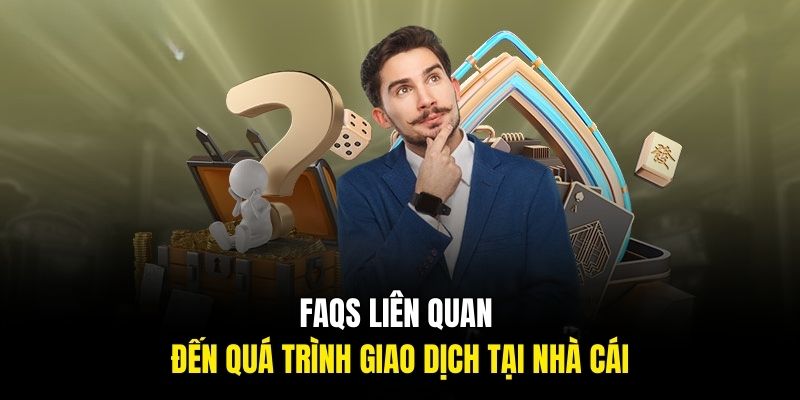 FAQs liên quan đến quá trình giao dịch tại nhà cái