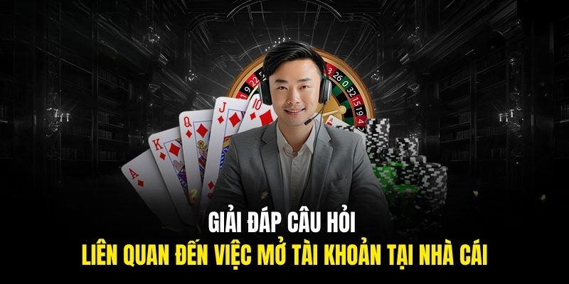 Giải đáp câu hỏi liên quan đến việc mở tài khoản tại nhà cái