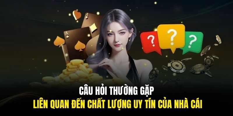 Câu hỏi thường gặp liên quan đến chất lượng uy tín của nhà cái