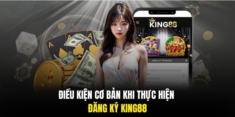 Điều kiện cơ bản khi thực hiện đăng ký King88