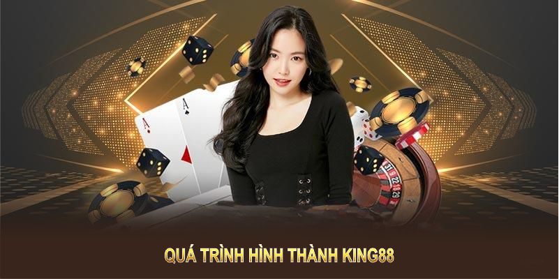 Quá trình hình thành KING88 là sự nỗ lực của đội ngũ đứng đầu 