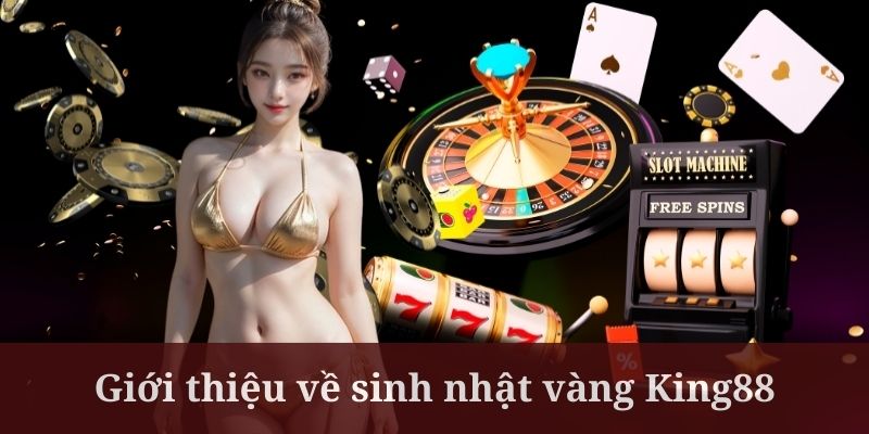 Sinh nhật vàng tại King88 đang được nhiều khách hàng quan tâm