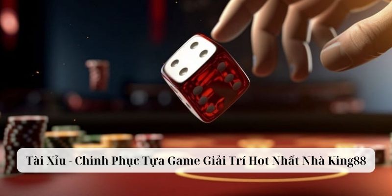 Tài Xỉu - Chinh Phục Tựa Game Giải Trí Hot Nhất Nhà King88